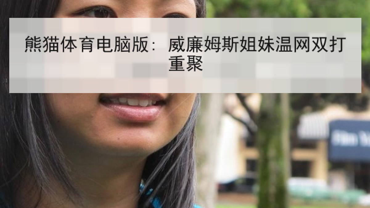 熊猫体育电脑版: 威廉姆斯姐妹温网双打重聚 熊猫体育电脑版: 威廉姆斯姐妹温网双打重聚